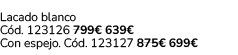 Lacado blanco C d. 123126 799€ 639€ Con espejo. C d. 123127 875€ 699€