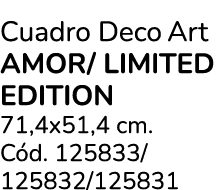 Cuadro Deco Art AMOR/ Limited Edition 71,4x51,4 cm. C d. 125833/ 125832/125831