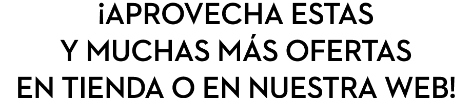 ¡Aprovecha estas y muchas m s ofertas en tienda o en nuestra web!