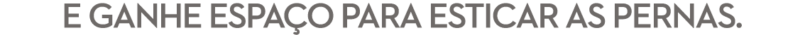 e ganhe espa o para esticar as pernas.