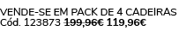 VENDE SE EM PACK de 4 Cadeiras C d. 123873 199,96€ 119,96€ 