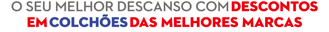 O SEU MELHOR DESCANSO COM DESCONTOS EM COLCH ES DAS MELHORES MARCAS 