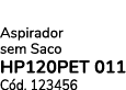 Aspirador sem Saco HP120PET 011 C d. 123456