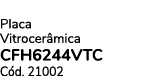 Placa Vitrocer mica CFH6244VTC C d. 21002
