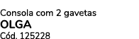 Consola com 2 gavetas OLGA C d. 125228 