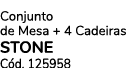 Conjunto de Mesa + 4 Cadeiras STONE C d. 125958