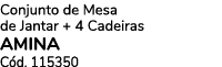 Conjunto de Mesa de Jantar + 4 Cadeiras AMINA C d. 115350