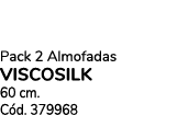 Pack 2 Almofadas viscosilk 60 cm. C d. 379968