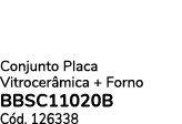 Conjunto Placa Vitrocer mica + Forno BBSC11020B C d. 126338