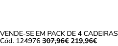 VENDE SE EM PACK DE 4 CADEIRAS C d. 124976 307,96€ 219,96€