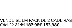 VENDE SE EM PACK DE 2 CADEIRAS C d. 122446 187,98€ 153,98€