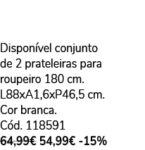 Dispon vel conjunto de 2 prateleiras para roupeiro 180 cm. L88xA1,6xP46,5 cm. Cor branca. C d. 118591 64,99€ 54,99€ 15%