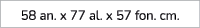 58 an. x 77 al. x 57 fon. cm.