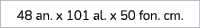48 an. x 101 al. x 50 fon. cm.
