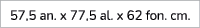 57,5 an. x 77,5 al. x 62 fon. cm.
