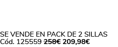 Se vende en Pack de 2 Sillas C d. 125559 258€ 209,98€