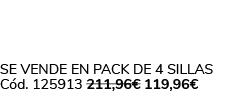 Se vende en Pack de 4 Sillas C d. 125913 211,96€ 119,96€