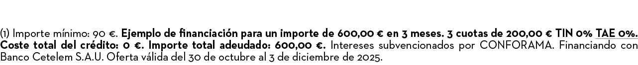 (1) Importe m nimo: 90 €. Ejemplo de financiaci n para un importe de 600,00 € en 3 meses. 3 cuotas de 200,00 € TIN 0%...
