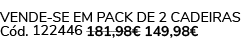 VENDE SE EM PACK DE 2 CADEIRAS C d. 122446 181,98€ 149,98€