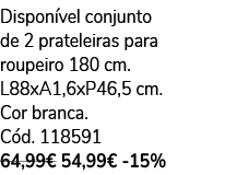 Dispon vel conjunto de 2 prateleiras para roupeiro 180 cm. L88xA1,6xP46,5 cm. Cor branca. C d. 118591 64,99€ 54,99€ 15%