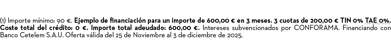 (1) Importe m nimo: 90 €. Ejemplo de financiaci n para un importe de 600,00 € en 3 meses. 3 cuotas de 200,00 € TIN 0%...