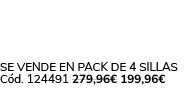Se vende en Pack de 4 Sillas C d. 124491 279,96€ 199,96€ 