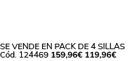 Se vende en Pack de 4 Sillas C d. 124469 159,96€ 119,96€ 