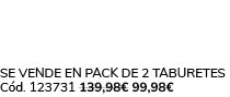 Se vende en Pack de 2 taburetes C d. 123731 139,98€ 99,98€