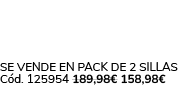 Se vende en Pack de 2 Sillas C d. 125954 189,98€ 158,98€ 