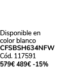 Disponible en color blanco CFSBSH634NFW C d. 117591 579€ 489€ 15%