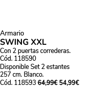 Armario SWING XXL Con 2 puertas correderas. C d. 118590 Disponible Set 2 estantes 257 cm. Blanco. C d. 118593 64,99€ ...