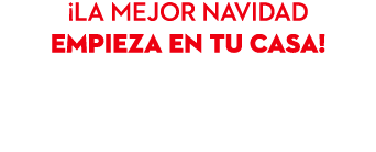 ¡LA MEJOR NAVIDAD EMPIEZA EN TU CASA!