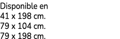 Disponible en 41 x 198 cm. 79 x 104 cm. 79 x 198 cm.