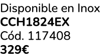 Disponible en Inox CCH1824EX C d. 117408 329€