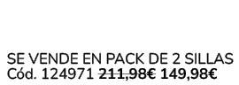  Se vende en Pack de 2 Sillas C d. 124971 211,98€ 149,98€