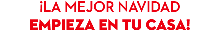 ¡LA MEJOR NAVIDAD EMPIEZA EN TU CASA!