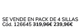  Se vende en Pack de 4 Sillas C d. 126645 319,96€ 239,96€