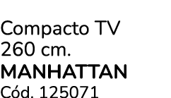 Compacto TV 260 cm. MANHATTAN C d. 125071