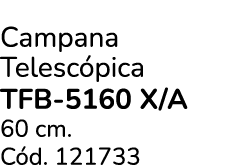 Campana Telesc pica TFB 5160 X/A 60 cm. C d. 121733