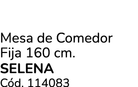 Mesa de Comedor Fija 160 cm. SELENA C d. 114083