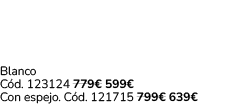 Blanco C d. 123124 779€ 599€ Con espejo. C d. 121715 799€ 639€