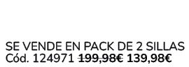  Se vende en Pack de 2 Sillas C d. 124971 199,98€ 139,98€