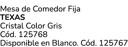 Mesa de Comedor Fija texas Cristal Color Gris C d. 125768 Disponible en Blanco. C d. 125767