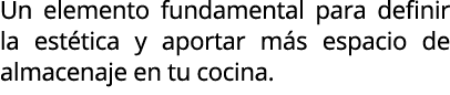 Un elemento fundamental para definir la est tica y aportar m s espacio de almacenaje en tu cocina.