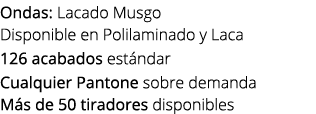 Ondas: Lacado Musgo Disponible en Polilaminado y Laca 126 acabados est ndar Cualquier Pantone sobre demanda M s de 50...