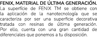 Fenix, material de ltima generaci n. La superf cie de FENIX TM se obtiene con la aplicaci n de la nanotecnolog a que...