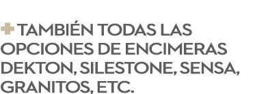 + Tambi n todas las opciones de encimeras Dekton, Silestone, Sensa, granitos, etc.