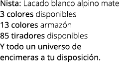 Nista: Lacado blanco alpino mate 3 colores disponibles 13 colores armaz n 85 tiradores disponibles Y todo un universo...
