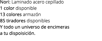 Nori: Laminado acero cepillado 1 color disponible 13 colores armaz n 85 tiradores disponibles Y todo un universo de e...