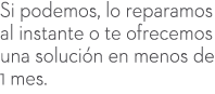 Si podemos, lo reparamos al instante o te ofrecemos una soluci n en menos de 1 mes.